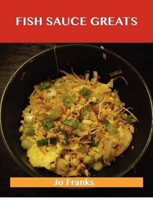 Fish Sauce Greats: Delicious Fish Sauce Recipes, The Top 100 Fish Sauce Recipes