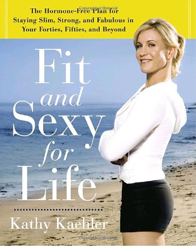 Fit And Sexy For Life: The Hormone-Free Plan For Staying Slim, Strong, And Fabulous In Your Forties, Fifties, And Beyond