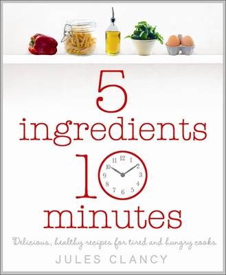 Five Ingredients, Ten Minutes: Delicious, Healthy Recipes for Tired and Hungry Cooks