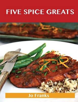 Five Spice Greats: Delicious Five Spice Recipes, The Top 44 Five Spice Recipes