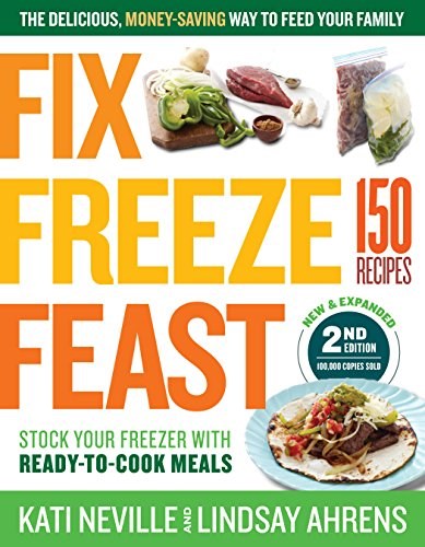 Fix, Freeze, Feast, 2nd Edition: The Delicious, Money-Saving Way to Feed Your Family; Stock Your Freezer with Ready-to-Cook Meals; 150 Recipes