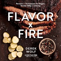 Flavor x Fire: Recipes and Techniques for Bigger, Bolder BBQ and Grilling