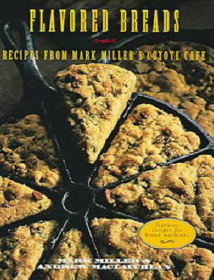 Flavored Breads: Recipes from Mark Miller's Coyote Cafe