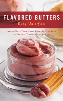 Flavored Butters: How to Make Them, Shape Them, and Use Them as Spreads, Toppings, and Sauces