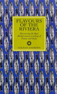 Flavours of the Riviera: Discovering the Real Mediterranean Cooking of France and Italy