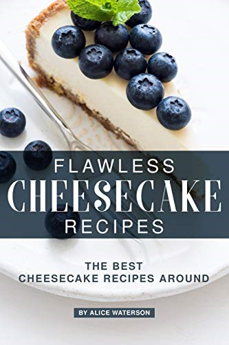 Flawless Cheesecake Recipes: The Best Cheesecake Recipes Around