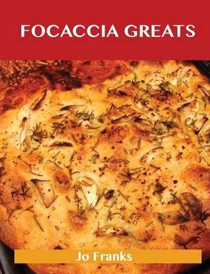 Focaccia Greats: Delicious Focaccia Recipes, The Top 49 Focaccia Recipes