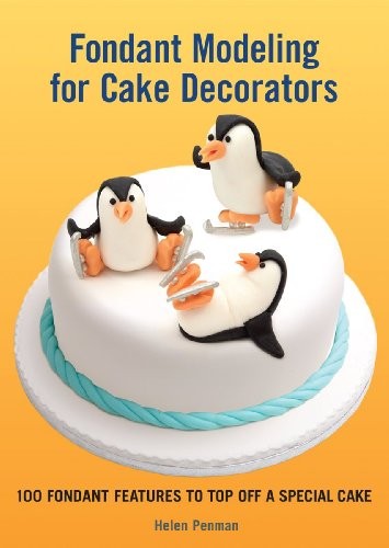 Fondant Modeling for Cake Decorators: 100 Fondant Features to Top Off a Special Cake