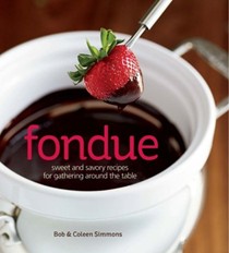 Fondue: Sweet and Savory Recipes for Gathering Around the Table with Friends