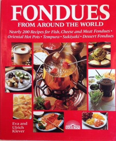 Fondues from Around the World: Nearly 200 Recipes for Fish, Cheese and Meat Fondues, Original Hot-pots, Tempura, Sukiyaki and Dessert Fondues