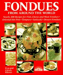 Fondues from Around the World: Nearly 200 Recipes for Fish, Cheese and Meat Fondues, Original Hot-pots, Tempura, Sukiyaki and Dessert Fondues