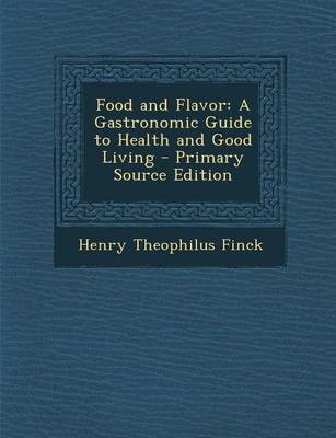 Food and Flavor: A Gastronomic Guide to Health and Good Living - Primary Source Edition