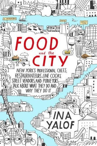 Food and the City: New York's Professional Chefs, Restaurateurs, Line Cooks, Street Vendors, and Purveyors Talk About What They Do and Why They Do It