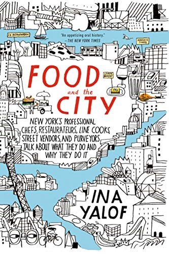 Food and the City: New York's Professional Chefs, Restaurateurs, Line Cooks, Street Vendors, and Purveyors Talk About What They Do and Why They Do It