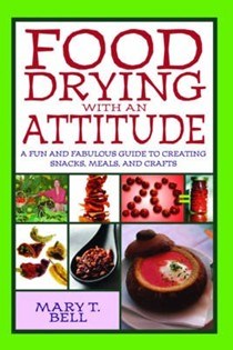 Food Drying with an Attitude: A Fun and Fabulous Guide to Creating Snacks, Meals, and Crafts