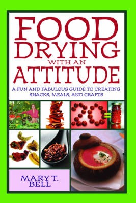 Food Drying with an Attitude: A Fun and Fabulous Guide to Creating Snacks, Meals, and Crafts