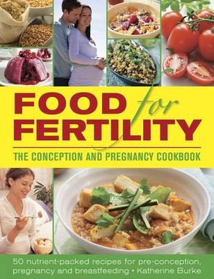 Food for Fertility: 50 Nutrient-Packed Recipes for Pre-Conception, Pregnancy and Breastfeeding