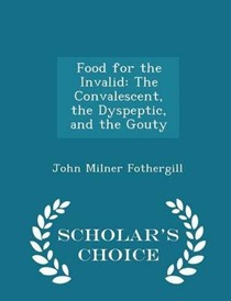 Food for the Invalid: The Convalescent, the Dyspeptic, and the Gouty - Scholar's Choice Edition