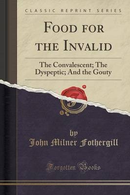 Food for the Invalid: The Convalescent; The Dyspeptic; And the Gouty (Classic Reprint)