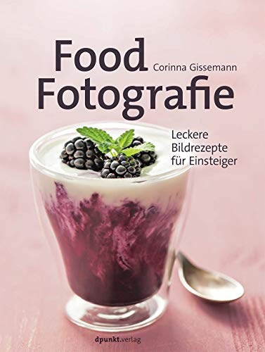 Food-Fotografie (Food Photography): Leckere Bildrezepte für Einsteiger