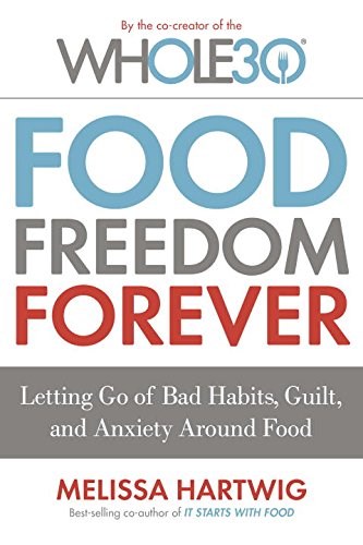 Food Freedom Forever: Letting Go of Bad Habits, Guilt, and Anxiety Around Food (The Whole30)