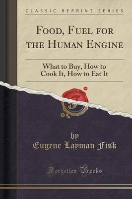 Food, Fuel for the Human Engine: What to Buy, How to Cook It, How to Eat It (Classic Reprint)