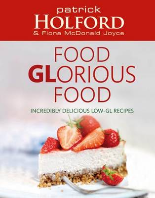 Food Glorious Food: Incredibly Delicious Low-GL Recipes for Friends and Family