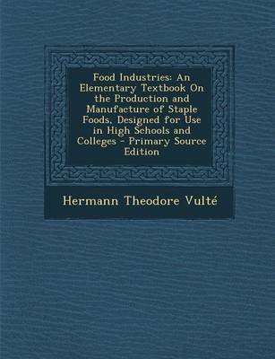 Food Industries: An Elementary Textbook on the Production and Manufacture of Staple Foods, Designed for Use in High Schools and Colleges - Primary Source Edition