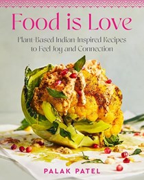 Food Is Love: Plant-Based, Indian-Inspired Recipes to Feel Joy and Connection