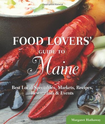 Food Lovers' Guide to Maine: Best Local Specialties, Markets, Recipes, Restaurants & Events