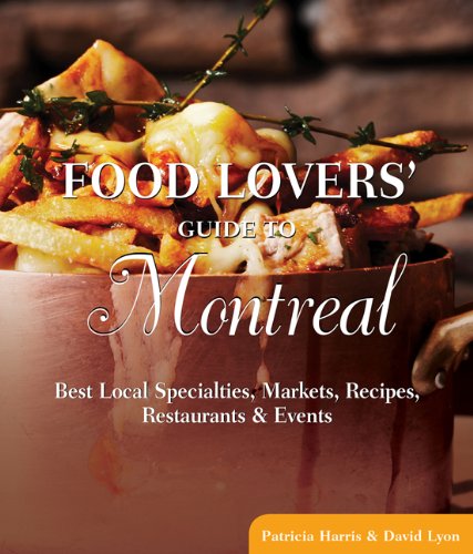 Food Lovers' Guide to Montreal: Best Local Specialties, Markets, Recipes, Restaurants, and Events