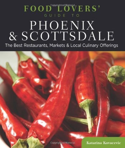 Food Lovers' Guide to Phoenix & Scottsdale: The Best Restaurants, Markets & Local Culinary Offerings
