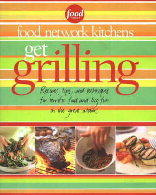Food Network Get Grilling: Recipes, Tips, And Techniques For Terrific Food, Big Fun And Fabulous Parties In The Great Outdoors