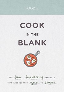 Food52 Cook in the Blank: The Fun, Easy Game That Takes You from Zero to Dinner