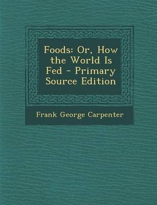 Foods: Or, How the World Is Fed - Primary Source Edition