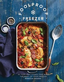 Foolproof Freezer: 60 Fuss-Free Meals that Make the Most of Your Freezer