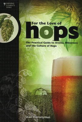 For the Love of Hops: The Practical Guide to Aroma, Bitterness and the Culture of Hops