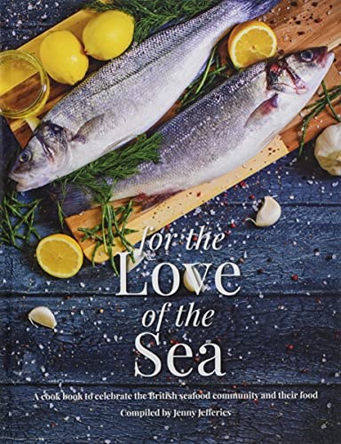 For the Love of the Sea: A Cook Book to Celebrate the British Seafood Community and Their Food