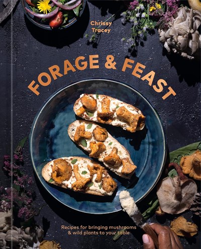 Forage & Feast: Recipes for Bringing Mushrooms & Wild Plants to Your Table