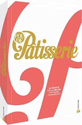 Fou de Patisserie: 85 Rezepte der 40 besten Patissiers Frankreichs