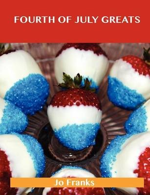 Fourth of July Greats: Delicious Fourth of July Recipes, The Top 79 Fourth of July Recipes