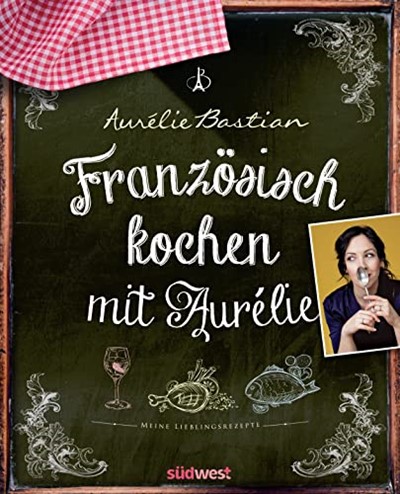 Französisch kochen mit Aurélie: Meine Lieblingsrezepte (German Edition)