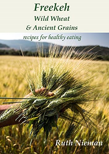 Freekeh, Wild Wheat and Ancient Grains: Recipes for Healthy Eating