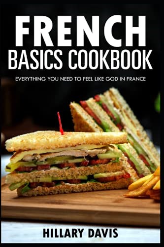 French Basics Cookbook: Everything You Need to Feel Like God in France
