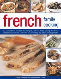 French Family Cooking: 60 Traditional Recipes for Simple, Robust Food Using the Best Seasonal Procedure - Shown in 250 Step-by-step Photographs