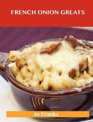 French Onion Greats: Delicious French Onion Recipes, The Top 38 French Onion Recipes