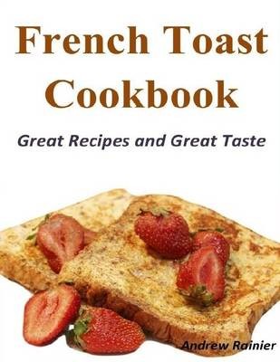French Toast Cookbook: Great Recipes and Great Taste