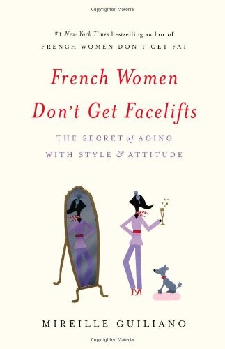 French Women Don't Get Facelifts: The Secret of Aging With Style & Attitude
