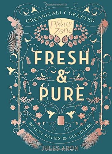 Fresh & Pure: Organically Crafted Beauty Balms & Cleansers (Pretty Zen)