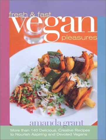 Fresh and Fast Vegan Pleasures: More Than 140 Delicious, Creative Recipes to Nourish Aspiring and Devoted Vegans